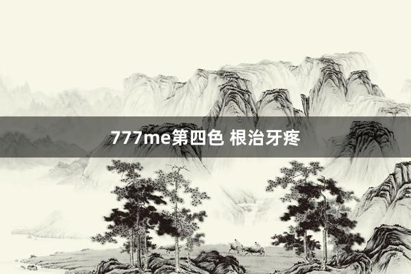 777me第四色 根治牙疼