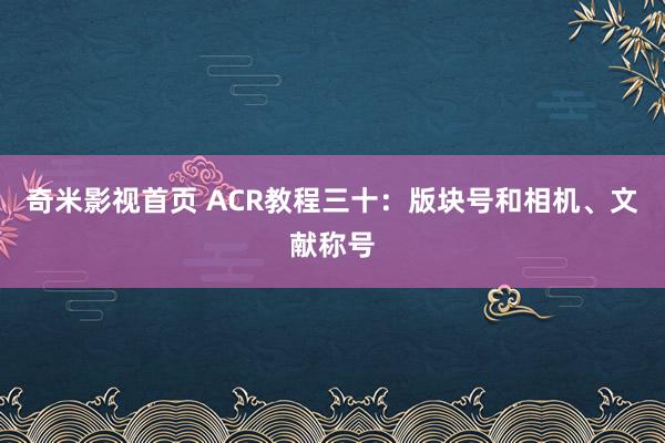 奇米影视首页 ACR教程三十：版块号和相机、文献称号