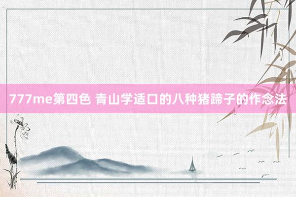 777me第四色 青山学适口的八种猪蹄子的作念法