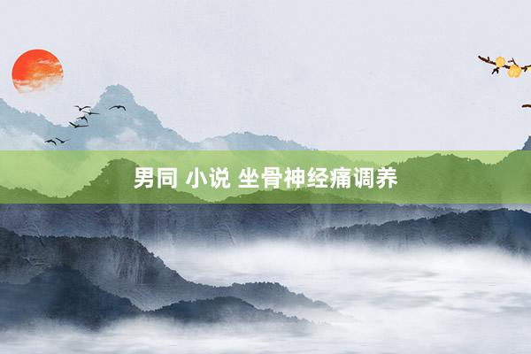 男同 小说 坐骨神经痛调养
