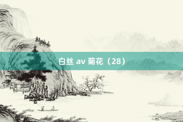 白丝 av 菊花（28）