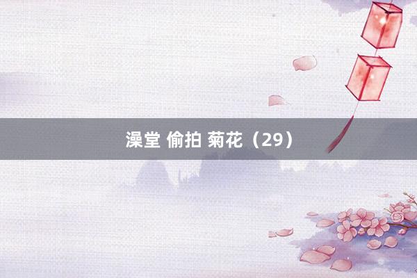 澡堂 偷拍 菊花（29）