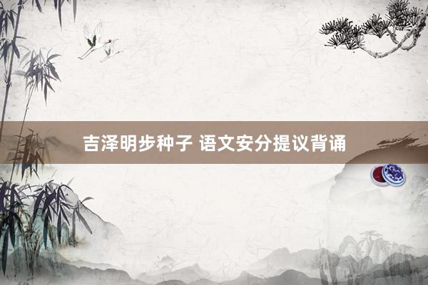 吉泽明步种子 语文安分提议背诵