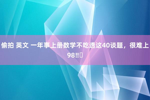 偷拍 英文 一年事上册数学不吃透这40谈题，很难上98‼️