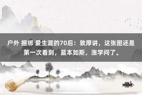 户外 捆绑 爱生涯的70后：敦厚讲，这张图还是第一次看到，蓝本如斯，涨学问了。