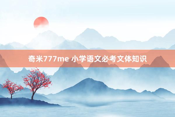 奇米777me 小学语文必考文体知识