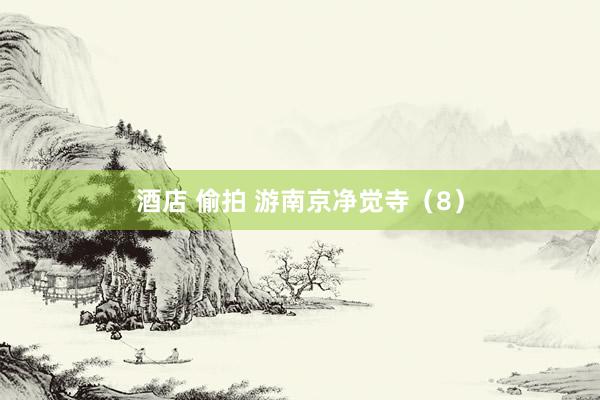 酒店 偷拍 游南京净觉寺（8）