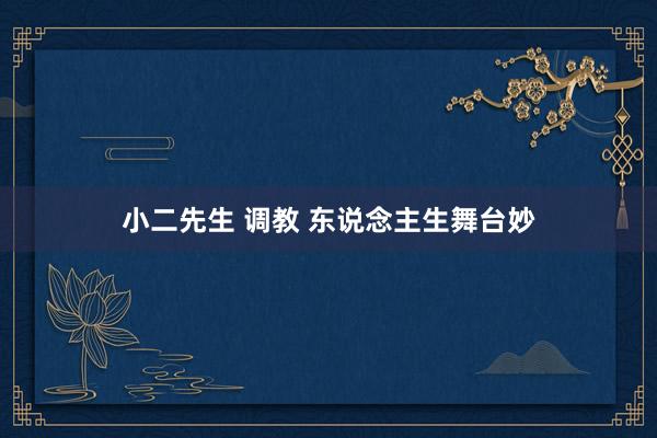 小二先生 调教 东说念主生舞台妙